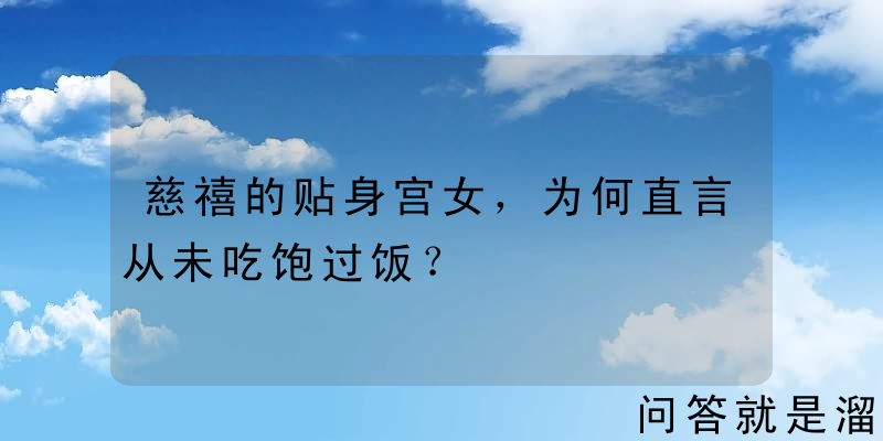 慈禧的贴身宫女，为何直言从未吃饱过饭？