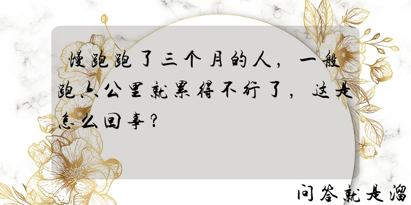 慢跑跑了三个月的人，一般跑六公里就累得不行了，这是怎么回事？