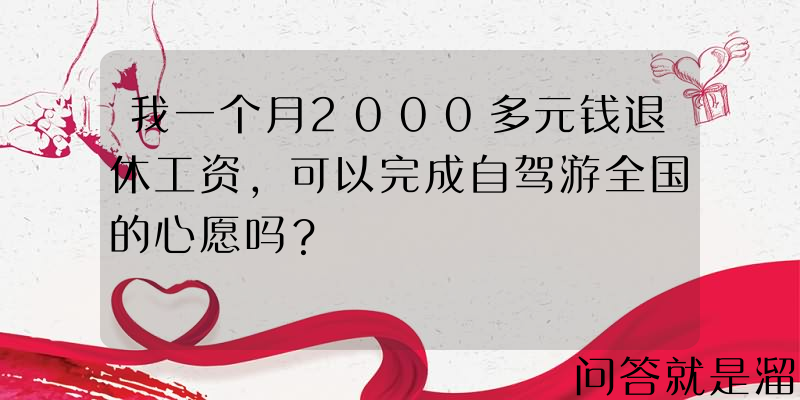 我一个月2000多元钱退休工资，可以完成自驾游全国的心愿吗？