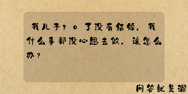 我儿子30了没有结婚，我什么事都没心思去做，该怎么办？