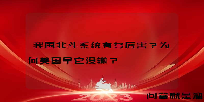 我国北斗系统有多厉害？为何美国拿它没辙？