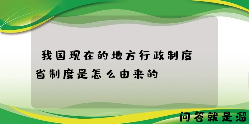 我国现在的地方行政制度，省制度是怎么由来的？