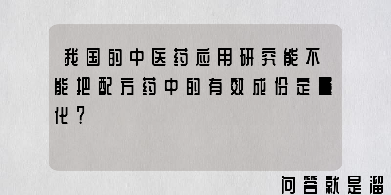 我国的中医药应用研究能不能把配方药中的有效成份定量化？