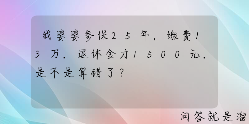 我婆婆参保25年，缴费13万，退休金才1500元，是不是算错了？