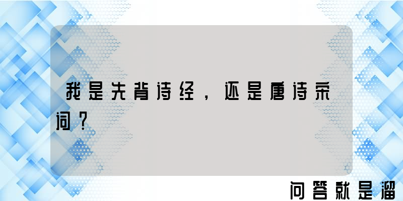 我是先背诗经，还是唐诗宋词？