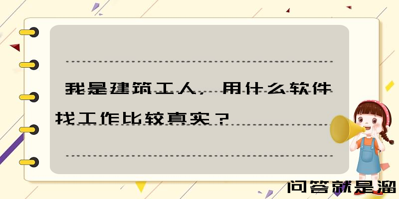 我是建筑工人，用什么软件找工作比较真实？