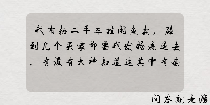 我有辆二手车挂闲鱼卖，碰到几个买家都要我发物流过去，有没有大神知道这其中有套路吗？