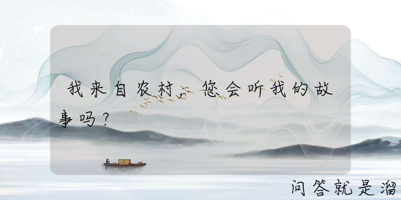 我来自农村，您会听我的故事吗？