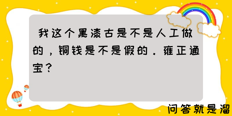 我这个黑漆古是不是人工做的，铜钱是不是假的。雍正通宝？