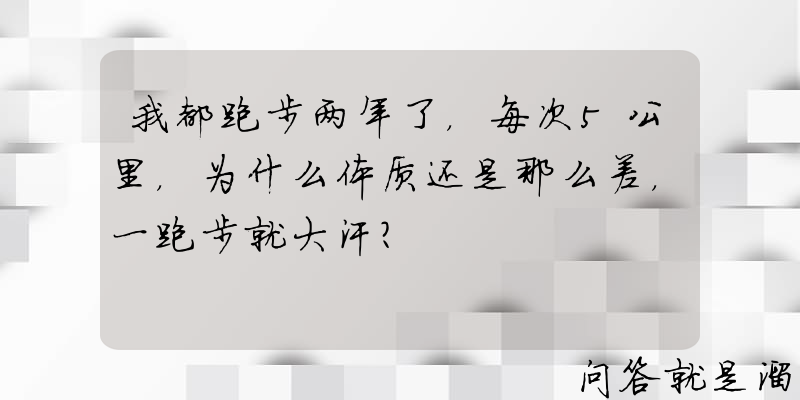 我都跑步两年了，每次5公里，为什么体质还是那么差，一跑步就大汗？