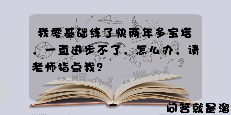 我零基础练了快两年多宝塔，一直进步不了，怎么办，请老师指点我？