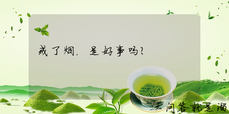 戒了烟，是好事吗？