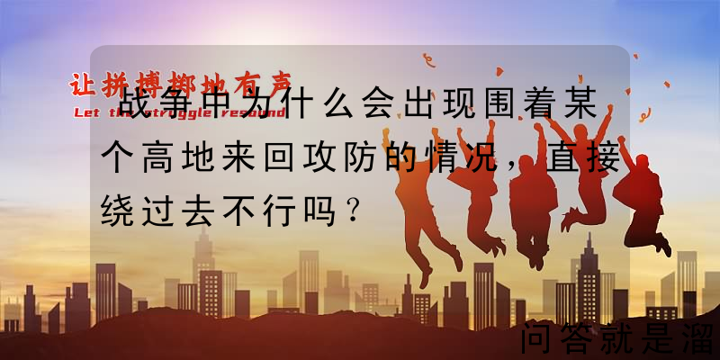 战争中为什么会出现围着某个高地来回攻防的情况，直接绕过去不行吗？