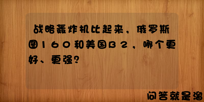 战略轰炸机比起来，俄罗斯图160和美国B2，哪个更好、更强？