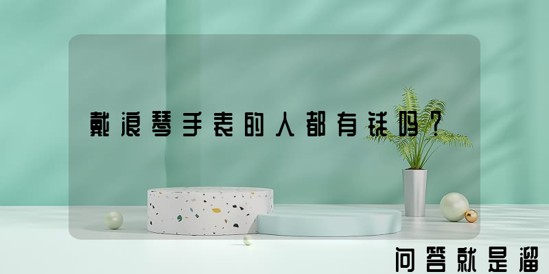 戴浪琴手表的人都有钱吗？