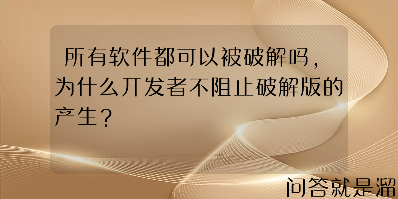 所有软件都可以被破解吗，为什么开发者不阻止破解版的产生？