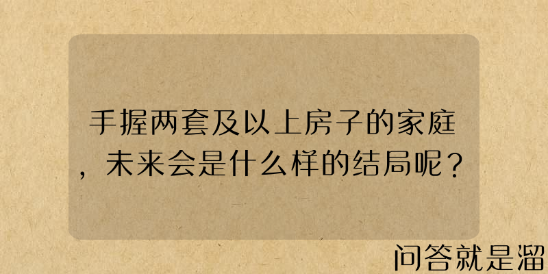 手握两套及以上房子的家庭，未来会是什么样的结局呢？