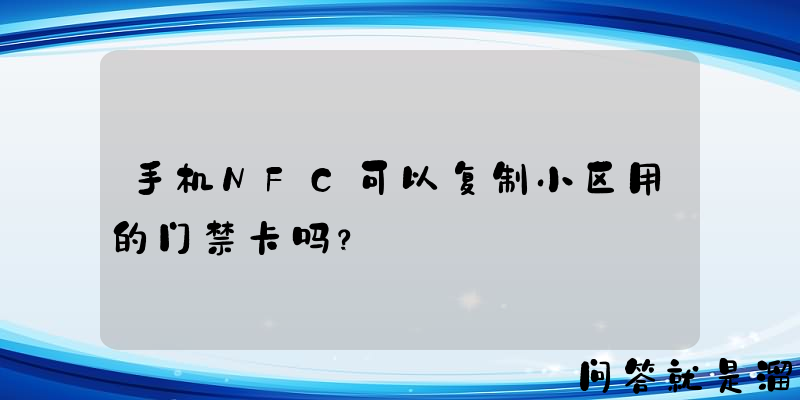 手机NFC可以复制小区用的门禁卡吗？