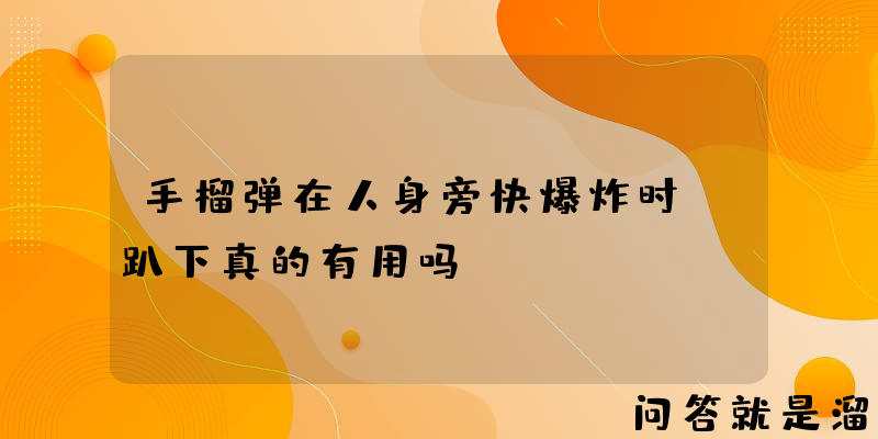 手榴弹在人身旁快爆炸时，趴下真的有用吗？