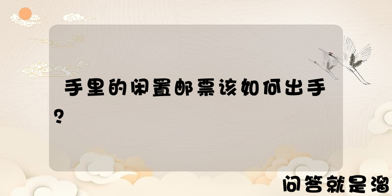 手里的闲置邮票该如何出手？