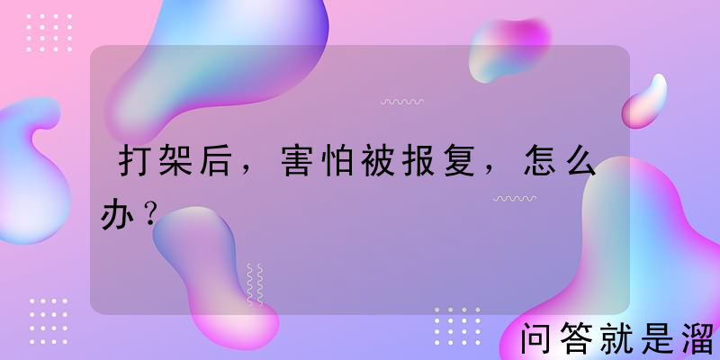 打架后，害怕被报复，怎么办？