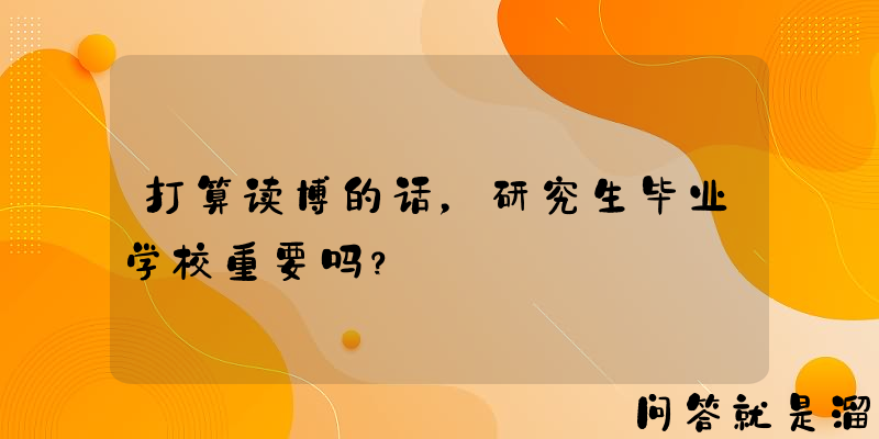 打算读博的话，研究生毕业学校重要吗？