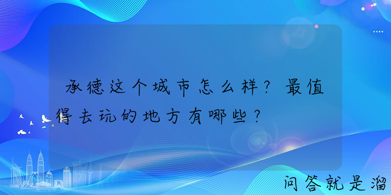 承德这个城市怎么样？最值得去玩的地方有哪些？