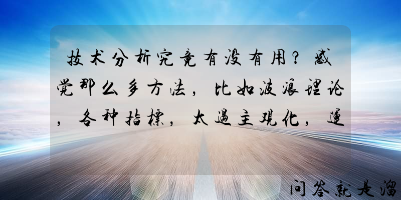 技术分析究竟有没有用？感觉那么多方法，比如波浪理论，各种指标，太过主观化，运用技术分析是不是不可能成功？