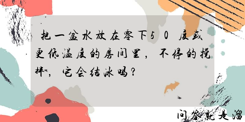 把一盆水放在零下50度或更低温度的房间里，不停的搅拌，它会结冰吗？