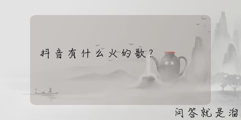 抖音有什么火的歌？