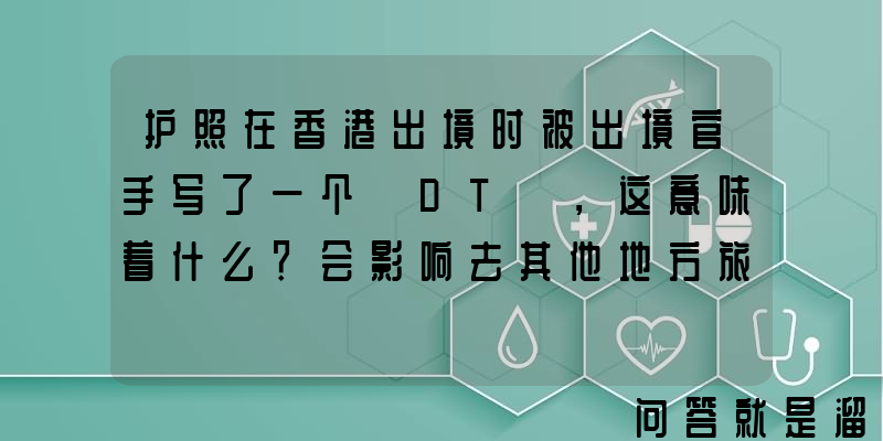 护照在香港出境时被出境官手写了一个「DT」，这意味着什么？会影响去其他地方旅行吗？