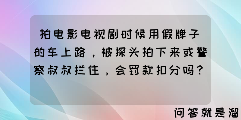 拍电影电视剧时候用假牌子的车上路，被探头拍下来或警察叔叔拦住，会罚款扣分吗？