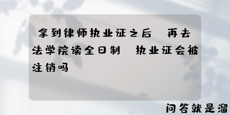 拿到律师执业证之后，再去法学院读全日制，执业证会被注销吗？