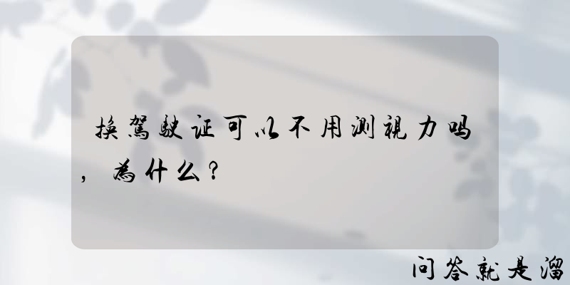 换驾驶证可以不用测视力吗，为什么？