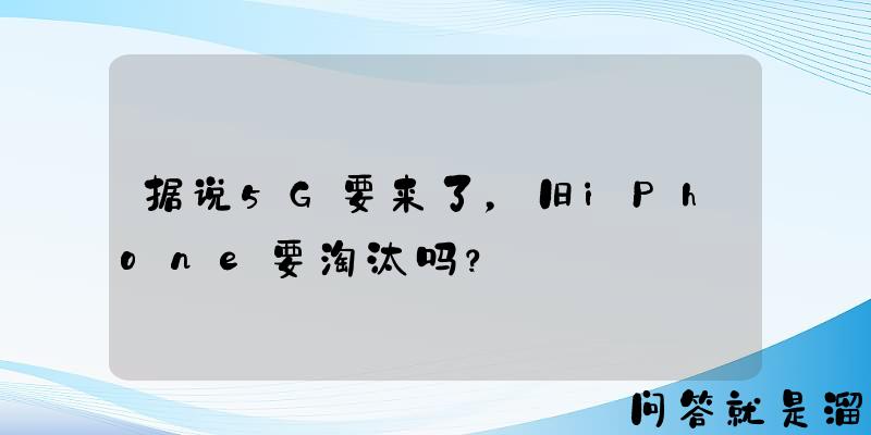 据说5G要来了，旧iPhone要淘汰吗？