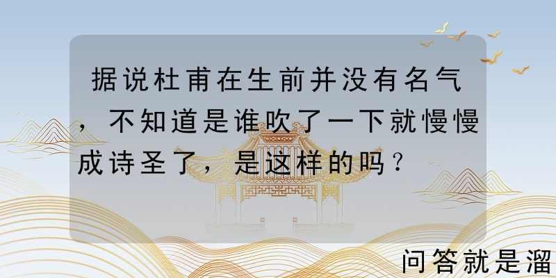 据说杜甫在生前并没有名气，不知道是谁吹了一下就慢慢成诗圣了，是这样的吗？