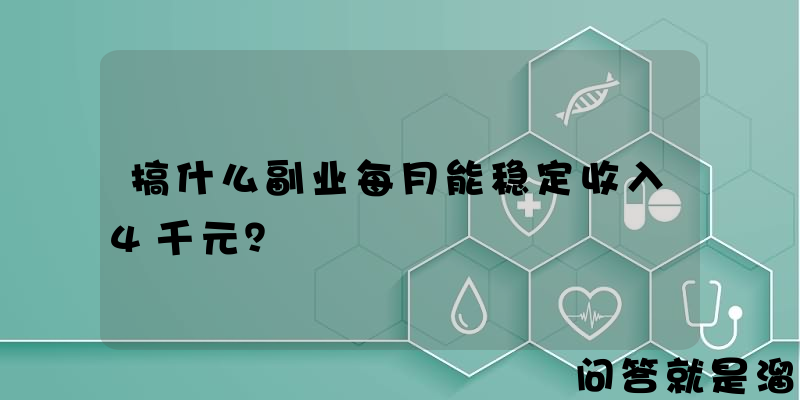 搞什么副业每月能稳定收入4千元？