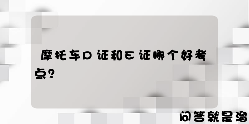 摩托车D证和E证哪个好考点？