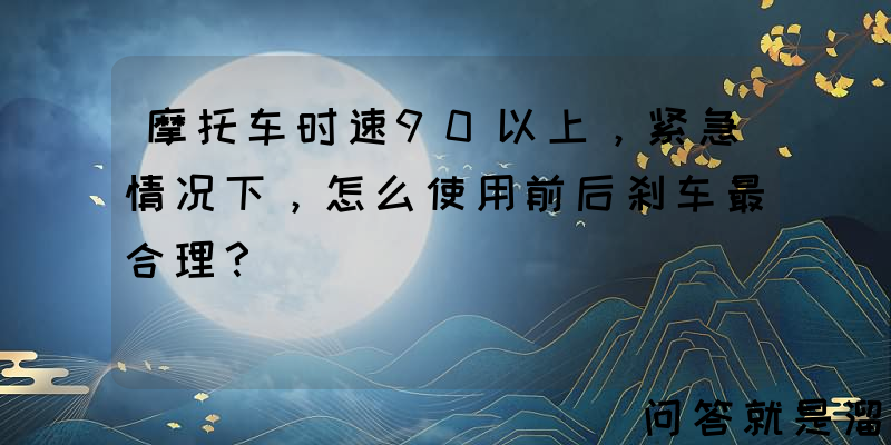 摩托车时速90以上，紧急情况下，怎么使用前后刹车最合理？