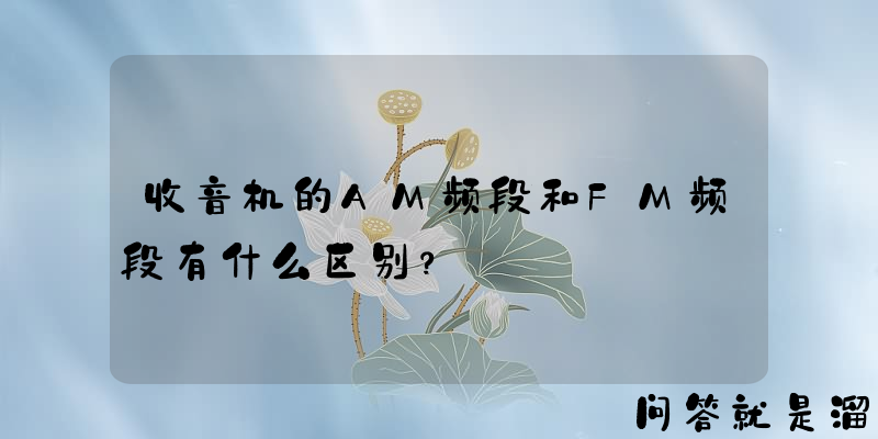 收音机的AM频段和FM频段有什么区别？