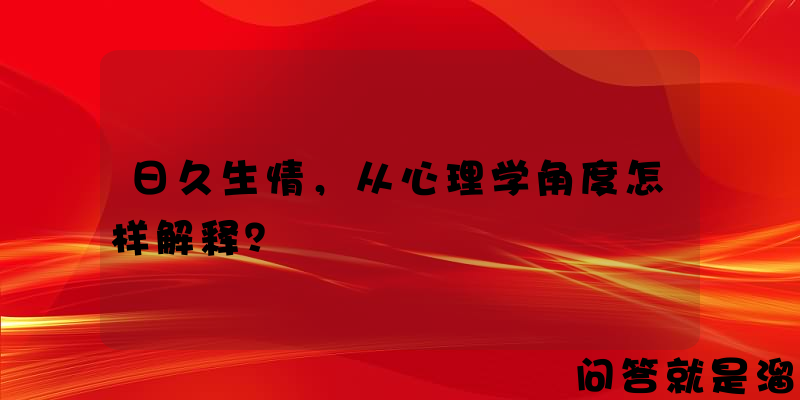 日久生情，从心理学角度怎样解释？