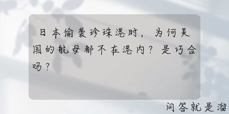 日本偷袭珍珠港时，为何美国的航母都不在港内？是巧合吗？