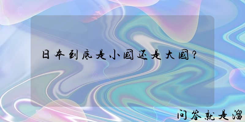 日本到底是小国还是大国？