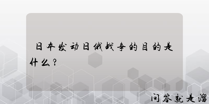 日本发动日俄战争的目的是什么？