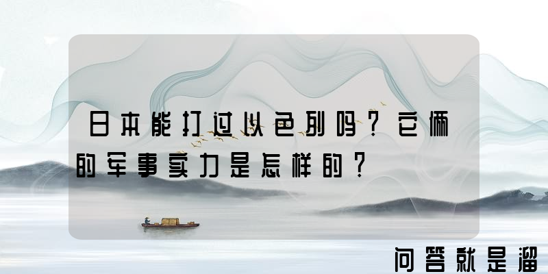 日本能打过以色列吗？它俩的军事实力是怎样的？