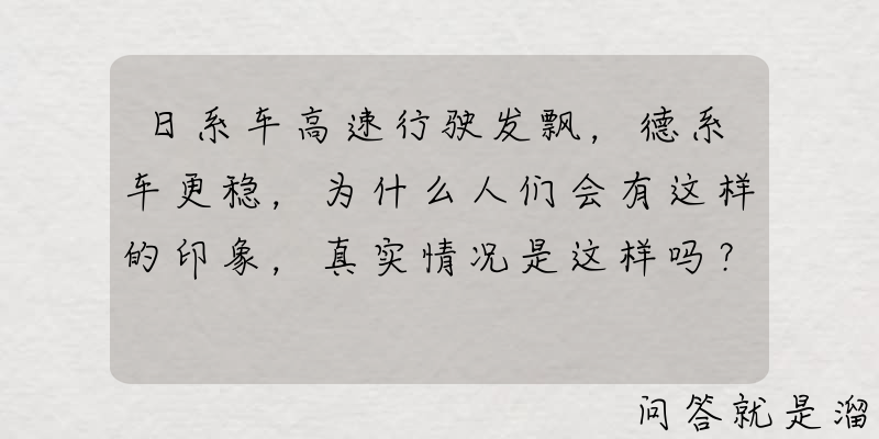 日系车高速行驶发飘，德系车更稳，为什么人们会有这样的印象，真实情况是这样吗？