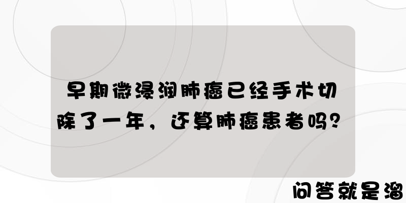 早期微浸润肺癌已经手术切除了一年，还算肺癌患者吗？