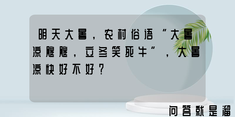 明天大暑，农村俗语“大暑凉飕飕，立冬笑死牛”，大暑凉快好不好？