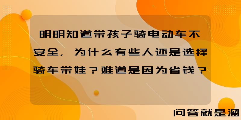 明明知道带孩子骑电动车不安全，为什么有些人还是选择骑车带娃？难道是因为省钱？