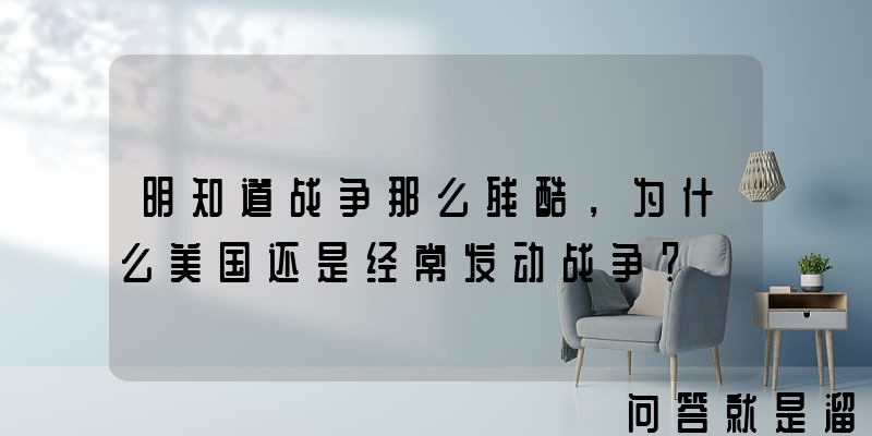 明知道战争那么残酷，为什么美国还是经常发动战争？